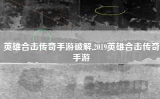 英雄合击传奇手游破解,2019英雄合击传奇手游