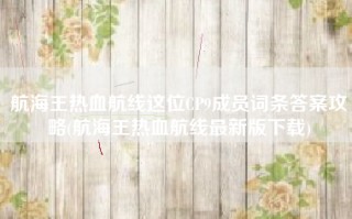航海王热血航线这位CP9成员词条答案攻略(航海王热血航线最新版下载)