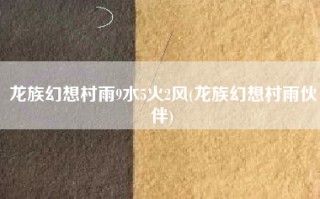 龙族幻想村雨9水5火2风(龙族幻想村雨伙伴)