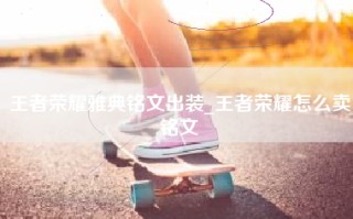 王者荣耀雅典铭文出装_王者荣耀怎么卖铭文
