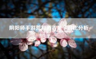 阴阳师手游荒和酒吞童子对比分析