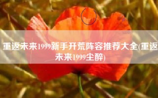 重返未来1999新手开荒阵容推荐大全(重返未来1999尘醉)
