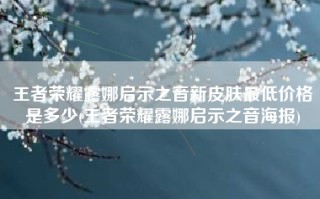 王者荣耀露娜启示之音新皮肤最低价格是多少(王者荣耀露娜启示之音海报)