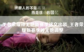 王者荣耀钟无艳新赛季铭文出装_王者荣耀新赛季钟无艳调整