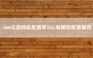 5000元游戏机配置单2015,有哪些配置推荐