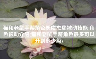 猫和老鼠手游角色恶魔杰瑞被动技能 角色被动介绍(猫和老鼠手游角色最多可以升到多少级)