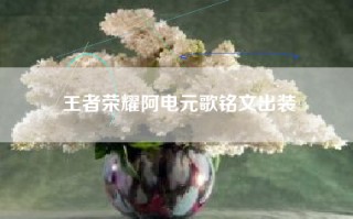 王者荣耀阿电元歌铭文出装