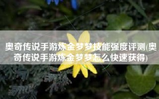 奥奇传说手游炼金梦梦技能强度评测(奥奇传说手游炼金梦梦怎么快速获得)