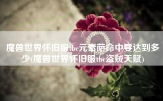 魔兽世界怀旧服tbc元素萨命中要达到多少(魔兽世界怀旧服tbc盗贼天赋)