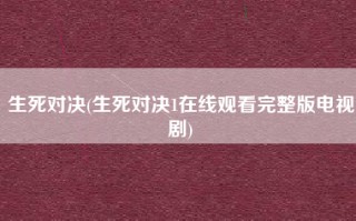 生死对决(生死对决1在线观看完整版电视剧)