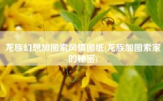 龙族幻想加图索风情图纸(龙族加图索家的秘密)