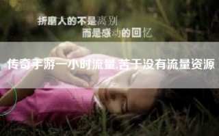 传奇手游一小时流量,苦于没有流量资源
