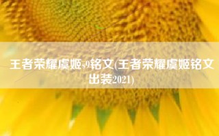王者荣耀虞姬s9铭文(王者荣耀虞姬铭文出装2021)