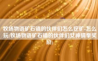 牧场物语矿石镇的伙伴们怎么挖矿-怎么玩(牧场物语矿石镇的伙伴们女神猜拳奖励)
