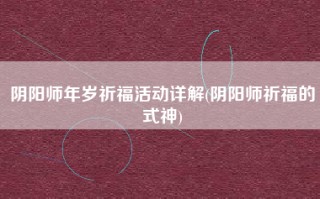 阴阳师年岁祈福活动详解(阴阳师祈福的式神)