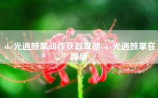 sky光遇鼓掌动作获取攻略(sky光遇鼓掌在哪里)
