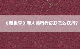 《新世界》新人捕猎者皮肤怎么获得？