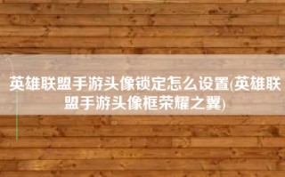 英雄联盟手游头像锁定怎么设置(英雄联盟手游头像框荣耀之翼)