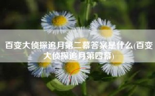 百变大侦探追月第二幕答案是什么(百变大侦探追月第四幕)