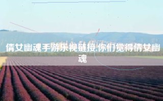 倩女幽魂手游乐视链接,你们觉得倩女幽魂