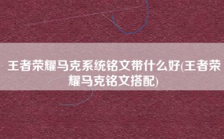 王者荣耀马克系统铭文带什么好(王者荣耀马克铭文搭配)