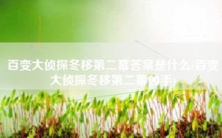 百变大侦探冬移第二幕答案是什么(百变大侦探冬移第二幕凶手)