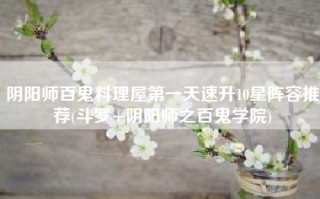 阴阳师百鬼料理屋第一天速升10星阵容推荐(斗罗+阴阳师之百鬼学院)