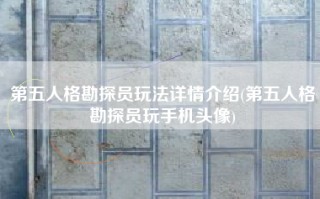 第五人格勘探员玩法详情介绍(第五人格勘探员玩手机头像)