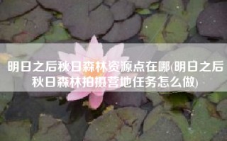 明日之后秋日森林资源点在哪(明日之后秋日森林拍摄营地任务怎么做)