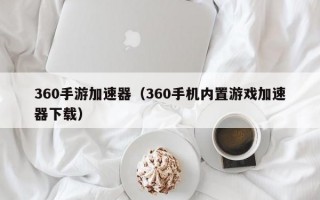 360手游加速器（360手机内置游戏加速器下载）