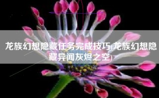 龙族幻想隐藏任务完成技巧(龙族幻想隐藏异闻灰烬之空)