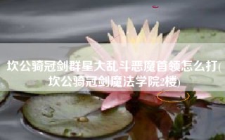 坎公骑冠剑群星大乱斗恶魔首领怎么打(坎公骑冠剑魔法学院2楼)