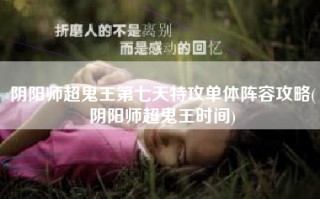 阴阳师超鬼王第七天特攻单体阵容攻略(阴阳师超鬼王时间)