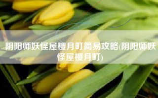 阴阳师妖怪屋樱月町简易攻略(阴阳师妖怪屋樱月町)