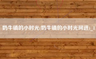 奶牛镇的小时光(奶牛镇的小时光珂进)_1