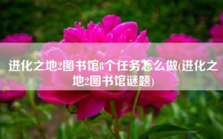 进化之地2图书馆8个任务怎么做(进化之地2图书馆谜题)