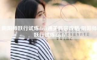 阴阳师妖行试炼day1通关阵容攻略(阴阳师妖行试炼day4)