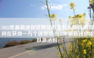 2022年最新迷你世界化石龙怎么获得,附如何在获得一万个迷你币(2022年最新迷你皮肤激活码)