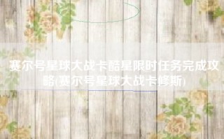 赛尔号星球大战卡酷星限时任务完成攻略(赛尔号星球大战卡修斯)