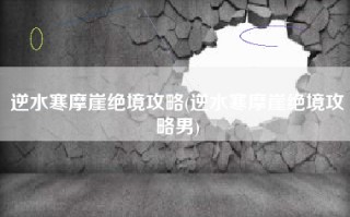 逆水寒摩崖绝境攻略(逆水寒摩崖绝境攻略男)