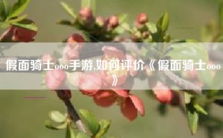 假面骑士ooo手游,如何评价《假面骑士ooo》
