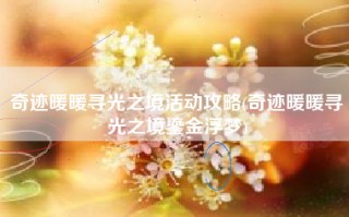 奇迹暖暖寻光之境活动攻略(奇迹暖暖寻光之境鎏金浮梦)