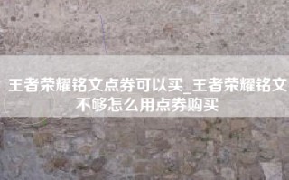 王者荣耀铭文点券可以买_王者荣耀铭文不够怎么用点券购买