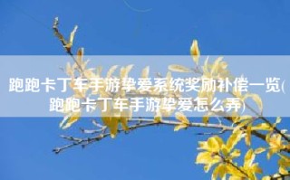 跑跑卡丁车手游挚爱系统奖励补偿一览(跑跑卡丁车手游挚爱怎么弄)