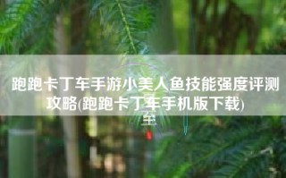跑跑卡丁车手游小美人鱼技能强度评测攻略(跑跑卡丁车手机版下载)