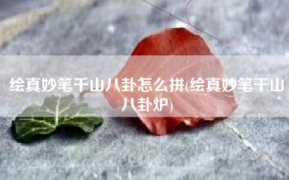 绘真妙笔千山八卦怎么拼(绘真妙笔千山八卦炉)
