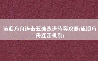 流浪方舟连击五破改进阵容攻略(流浪方舟连击机制)