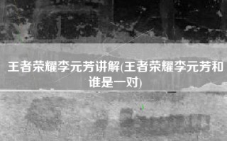 王者荣耀李元芳讲解(王者荣耀李元芳和谁是一对)