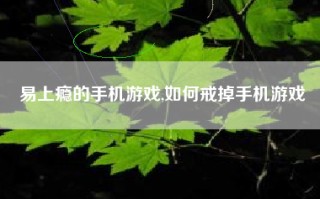 易上瘾的手机游戏,如何戒掉手机游戏