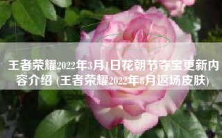 王者荣耀2022年3月1日花朝节夺宝更新内容介绍 (王者荣耀2022年8月返场皮肤)